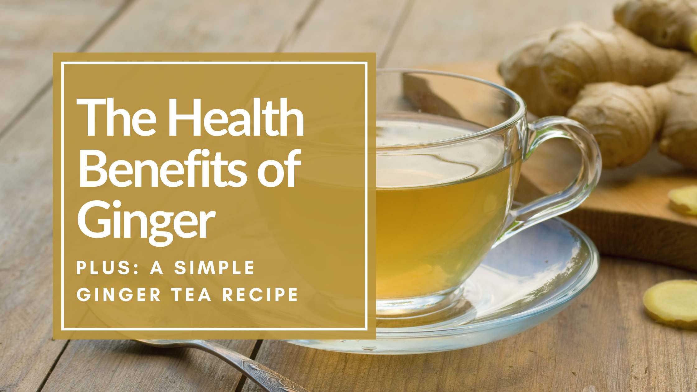 Picture of ginger tea and ginger on a wood table with overlay text the health benefits of ginger