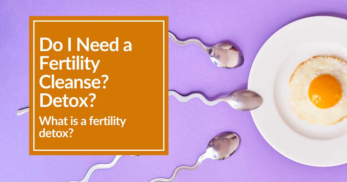 Do I Need a Fertility Cleanse? What is a Fertility Detox? CBH Energetics