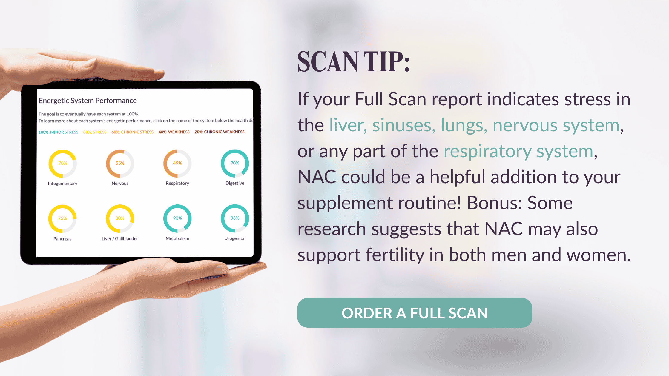 SCAN TIP: If your Full Scan report indicates stress in the liver, sinuses, lungs, nervous system, or any part of the respiratory system, NAC could be a helpful addition to your supplement routine! Bonus: Some research suggests that NAC may also support fertility in both men and women.