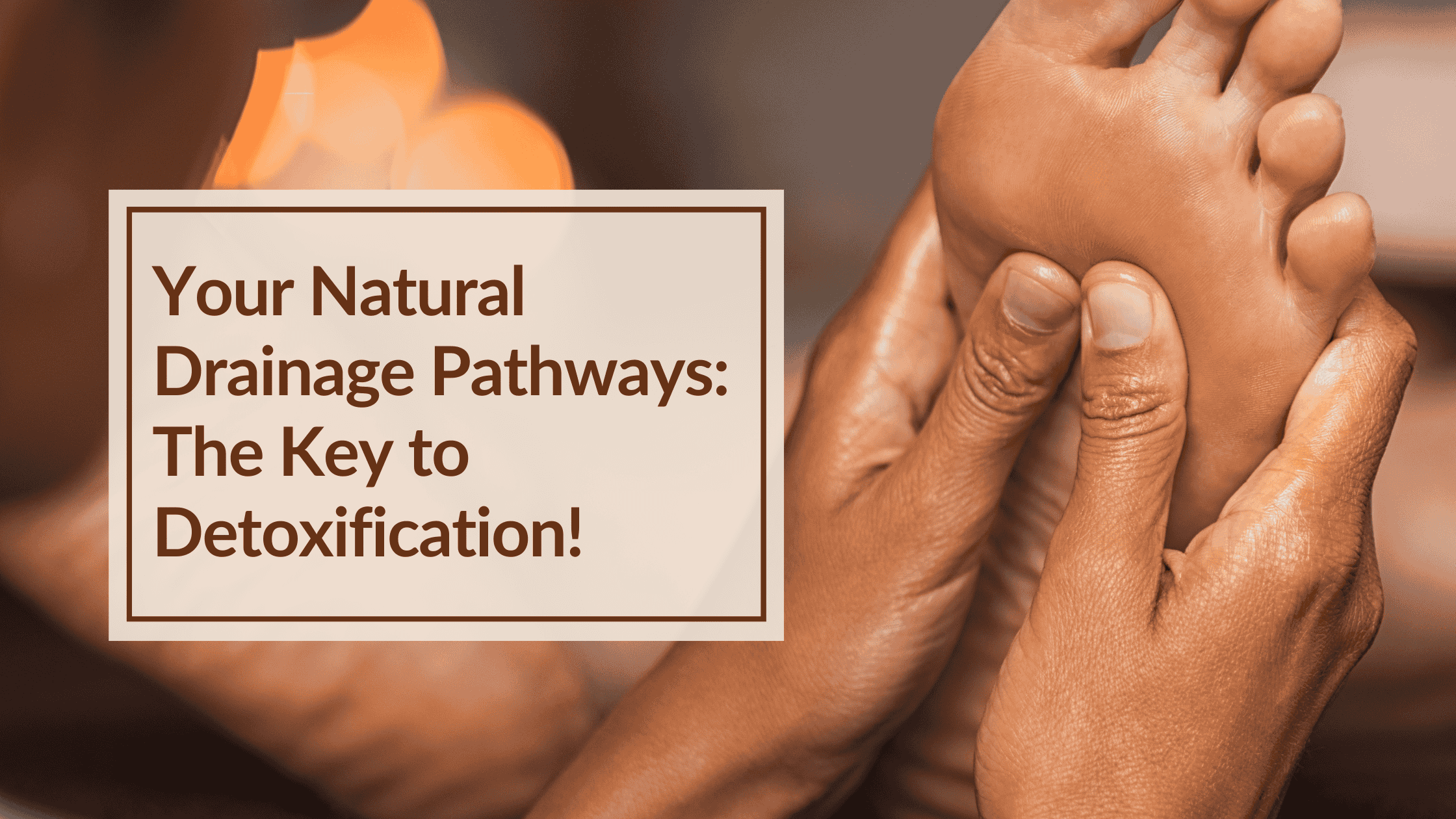 Picture of hands massaging a foot to encourage natural drainage pathways. Overlay text Your Natural Drainage Pathways the Key to Detoxification