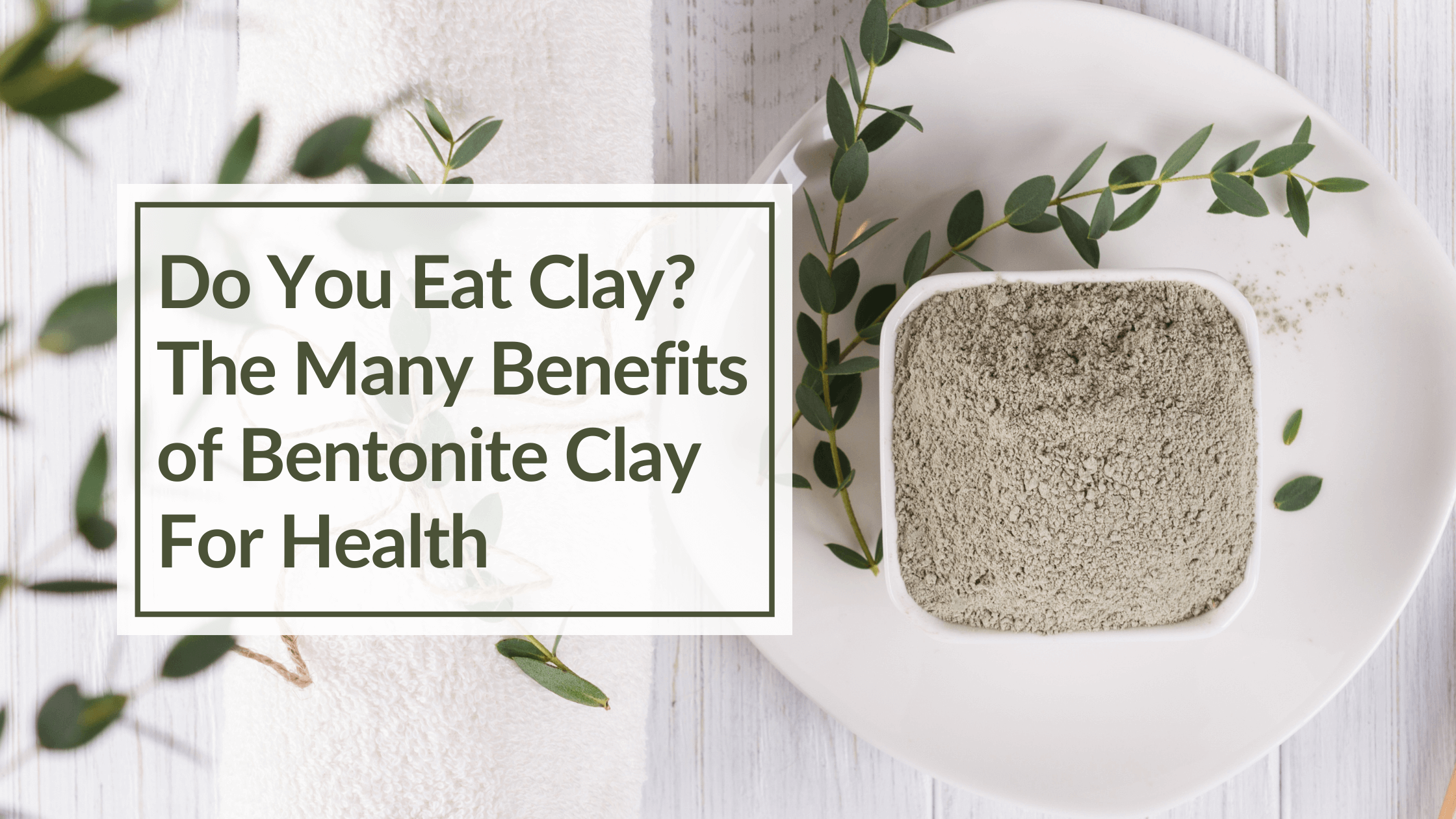 The Many Benefits of Bentonite Clay