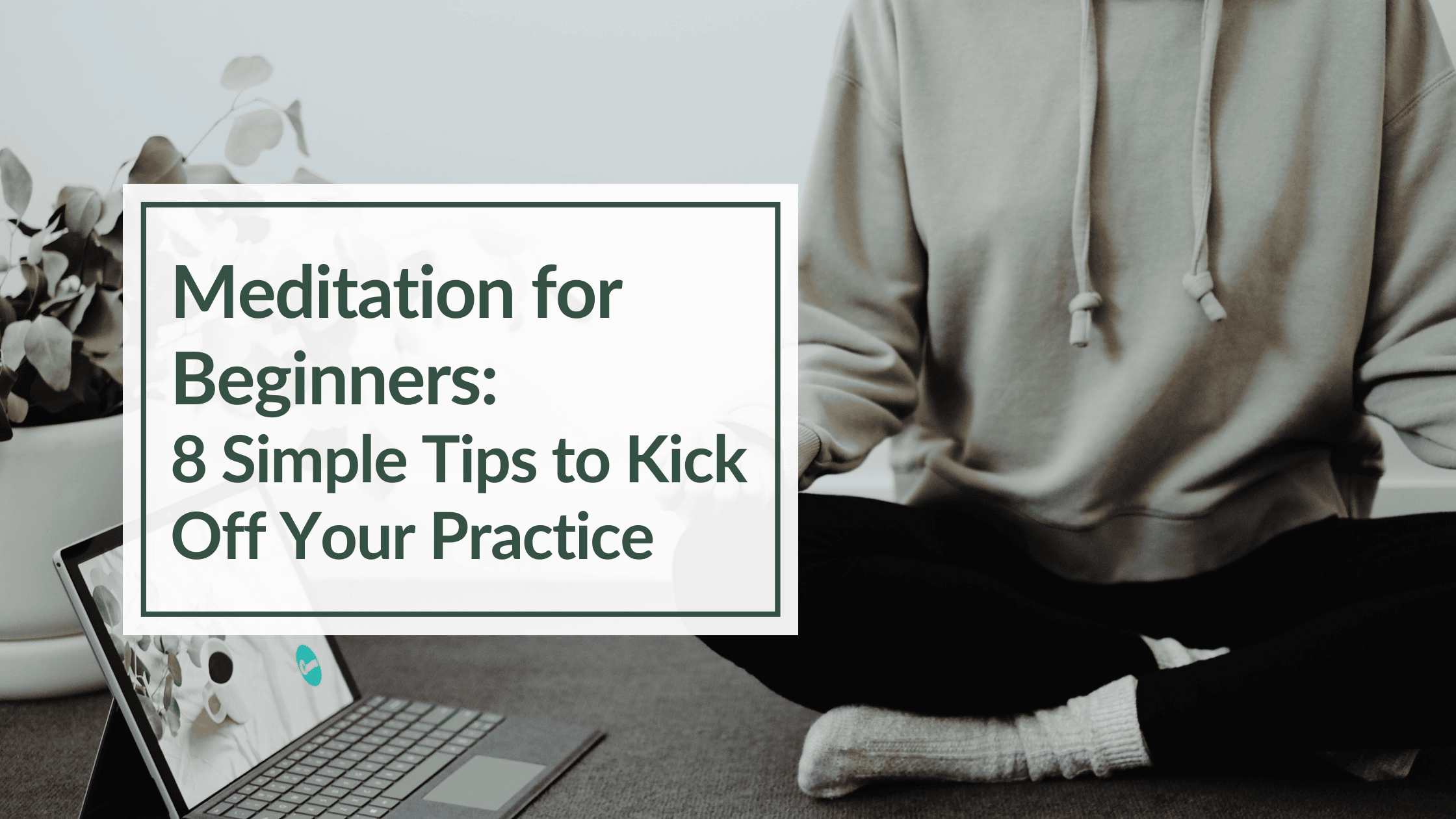 Close up of someone in a grey sweatshirt and black sweatpants, sitting cross-legged. Overlay text: Meditation for Beginners - 8 Simple Tips to Kick Off Your Practice